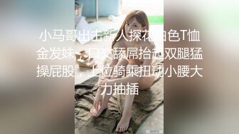 小马哥出击新人探花白色T恤金发妹，口交舔屌抬起双腿猛操屁股，上位骑乘扭动小腰大力抽插