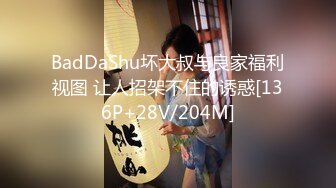 BadDaShu坏大叔与良家福利视图 让人招架不住的诱惑[136P+28V/204M]