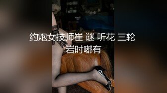 约炮女技师崔 谜 听花 三轮 岩时嘟有