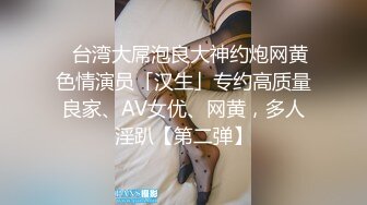 ✨台湾大屌泡良大神约炮网黄色情演员「汉生」专约高质量良家、AV女优、网黄，多人淫趴【第二弹】