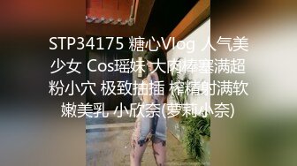 STP34175 糖心Vlog 人气美少女 Cos瑶妹 大肉棒塞满超粉小穴 极致抽插 榨精射满软嫩美乳 小欣奈(萝莉小奈)