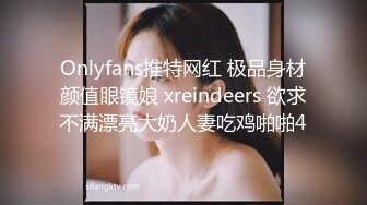 Onlyfans推特网红 极品身材颜值眼镜娘 xreindeers 欲求不满漂亮大奶人妻吃鸡啪啪4