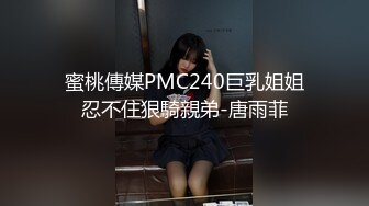 蜜桃傳媒PMC240巨乳姐姐忍不住狠騎親弟-唐雨菲