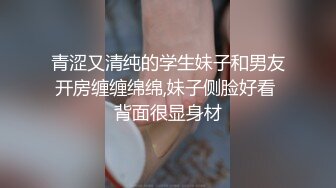 青涩又清纯的学生妹子和男友开房缠缠绵绵,妹子侧脸好看 背面很显身材