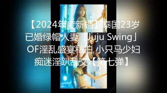 【2024年度新档】泰国23岁已婚绿帽人妻「Juju Swing」OF淫乱盛宴私拍 小只马少妇痴迷淫趴乱交【第七弹】