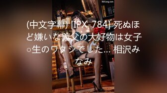 (中文字幕) [IPX-784] 死ぬほど嫌いな義父の大好物は女子○生のワタシでした… 相沢みなみ