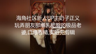 海角社区新人UP主奶子正义玩弄朋友那爆乳肥臀的极品老婆,口爆吞精,实拍无剪辑