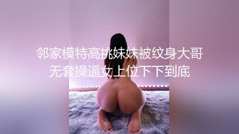 邻家模特高挑妹妹被纹身大哥无套操逼女上位下下到底