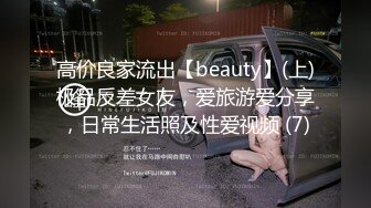 高价良家流出【beauty】(上)极品反差女友，爱旅游爱分享，日常生活照及性爱视频 (7)