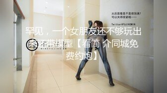 罕见，一个女朋友还不够玩出来还带模型【看简 介同城免费约炮】