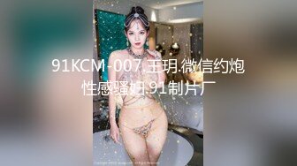 91KCM-007.王玥.微信约炮性感骚妇.91制片厂