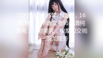 STP25874 95年小姐姐，165CM，小学语文老师，清纯漂亮，一对美乳，按摩口交啪啪一条龙服务