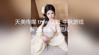 天美传媒 tmw-211 中秋游戏解锁骚逼-姚宛儿