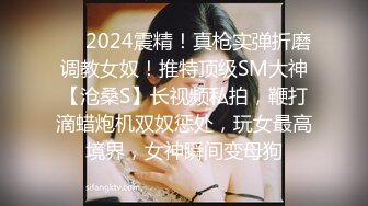 ❤️2024震精！真枪实弹折磨调教女奴！推特顶级SM大神【沧桑S】长视频私拍，鞭打滴蜡炮机双奴惩处，玩女最高境界，女神瞬间变母狗