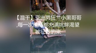 【混干】亚洲男狂艹小黑哥哥,每一次抽插都充满挑衅渴望被征服的来