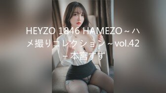 HEYZO 1846 HAMEZO～ハメ撮りコレクション～vol.42 – 本宮すず