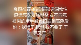 震撼推荐-偷拍猥琐男调教性感漂亮女友喊爸爸,女不同意被男的用手暴力扣插到高潮后说：我错了,爸爸,我不要了.干完又干!