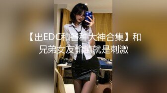 【出EDC和各种大神合集】和兄弟女友偷情就是刺激