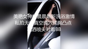 美艳女神杨晨晨最新洗浴激情私拍无内真空揉穴揉胸凸点 花洒喷头对着BB