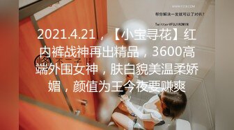 2021.4.21，【小宝寻花】红内裤战神再出精品，3600高端外围女神，肤白貌美温柔娇媚，颜值为王今夜要赚爽