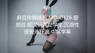 麻豆传媒映画.MD-0326.爱丽丝.痴汉玩弄女学生.沉溺性侵爱液狂滴.中英字幕