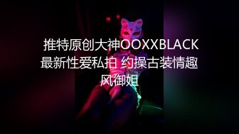  推特原创大神OOXXBLACK最新性爱私拍 约操古装情趣风御姐