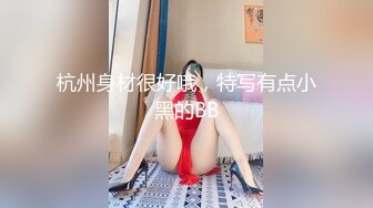 杭州身材很好哦，特写有点小黑的BB