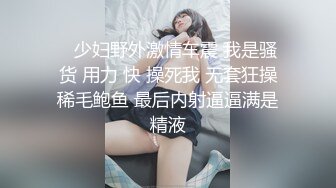    少妇野外激情车震 我是骚货 用力 快 操死我 无套狂操稀毛鲍鱼 最后内射逼逼满是精液