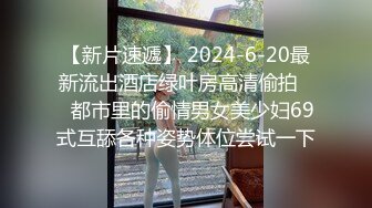 【新片速遞】 2024-6-20最新流出酒店绿叶房高清偷拍❤️都市里的偷情男女美少妇69式互舔各种姿势体位尝试一下