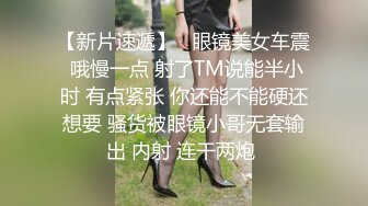 【新片速遞】   眼镜美女车震 哦慢一点 射了TM说能半小时 有点紧张 你还能不能硬还想要 骚货被眼镜小哥无套输出 内射 连干两炮 