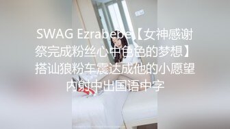 SWAG Ezrabebe【女神感谢祭完成粉丝心中色色的梦想】搭讪狼粉车震达成他的小愿望内射中出国语中字