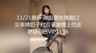 11/21最新 御姐黑丝情趣口交束缚奶子和双手激情上位还要舔鸡巴VIP1196