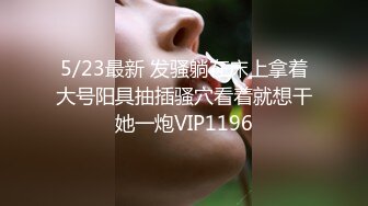 5/23最新 发骚躺在床上拿着大号阳具抽插骚穴看着就想干她一炮VIP1196