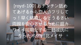 [royd-100] おチンチン舐めてあげるから恋人のフリしてっ！早く結婚しろとうるさい両親を安心させるために超カワイイ同期女子の一日彼氏になったボク 川北メイサ