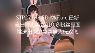 STP27168 ED Mosaic 最新流出俩大美女和众多粉丝里面挑选出来的屌丝男大玩双飞