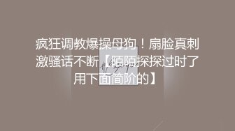 疯狂调教爆操母狗！扇脸真刺激骚话不断【陌陌探探过时了用下面简阶的】