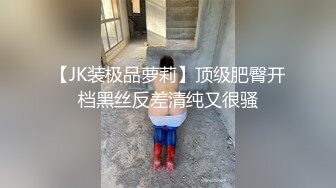 【JK装极品萝莉】顶级肥臀开档黑丝反差清纯又很骚