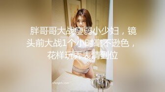  胖哥哥大战瘦弱小少妇，镜头前大战1个小时毫不逊色，花样玩弄表情到位