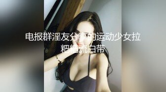 电报群淫友分享的运动少女拉粑粑流白带