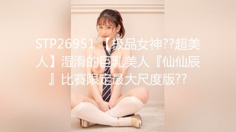 STP26951 【极品女神??超美人】湿滑的巨乳美人『仙仙辰』比賽限定最大尺度版??