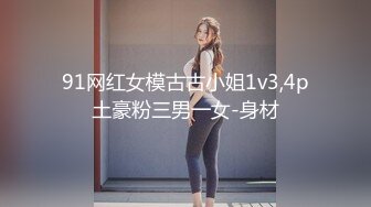 91网红女模古古小姐1v3,4p土豪粉三男一女-身材