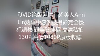 〖JVID绝版剧情〗超美人Ann Lin熟睡中忽然被攝影完全侵犯調教 翘美臀速插 高清私拍130P 高清1080P原版收藏