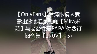 【OnlyFans】台湾眼镜人妻 露出泳池温泉啪啪【Mira米菈】与老公性爱PAPA 付费订阅合集【170V】 (5)