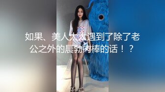 如果、美人太太遇到了除了老公之外的晨勃肉棒的话！？