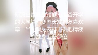 新流出家庭旅馆偷拍准备开学的大学情侣变态长发男友喜欢草一半对着女友打飞机把精液射她身上各部位