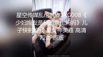 星空传媒乱伦新作XKG008《少妇炮友是我的亲生妈妈》儿子快射给我 星女神美嘉 高清720P原版