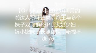 【OnlyFans】2023年6月约啪达人粉味芒果，炮王与多个妹子双飞群P3P，大奶少妇，娇小嫩妹，长腿御姐，艳福不浅 76