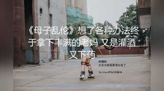 《母子乱伦》想了各种办法终于拿下丰满的老妈 又是灌酒又下药