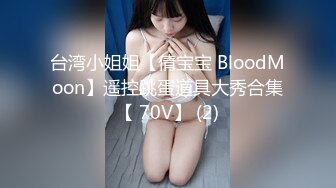 台湾小姐姐【倩宝宝 BloodMoon】遥控跳蛋道具大秀合集【 70V】 (2)