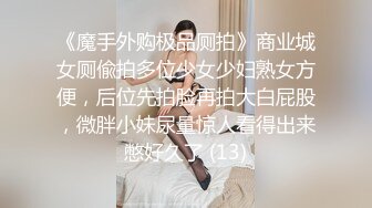 《魔手外购极品厕拍》商业城女厕偸拍多位少女少妇熟女方便，后位先拍脸再拍大白屁股，微胖小妹尿量惊人看得出来憋好久了 (13)